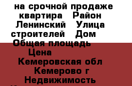 на срочной продаже квартира › Район ­ Ленинский › Улица ­ строителей › Дом ­ 6 › Общая площадь ­ 60 › Цена ­ 2 130 000 - Кемеровская обл., Кемерово г. Недвижимость » Квартиры продажа   . Кемеровская обл.